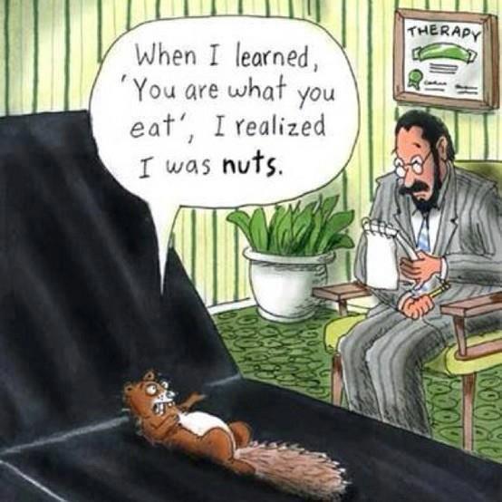 I used to think you were crazy, but now I can see your nuts.