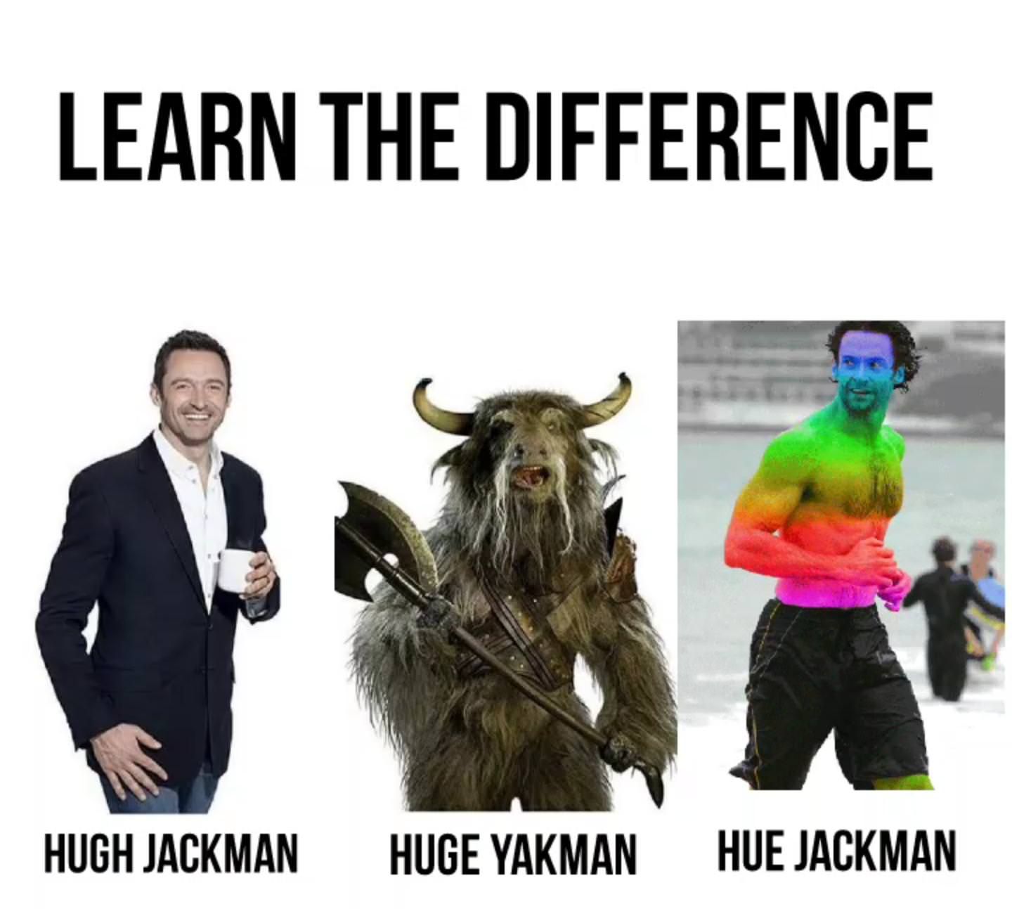 After texting the original to a friend of mine, he suggested I added a "Hue Jackman" to it. Done