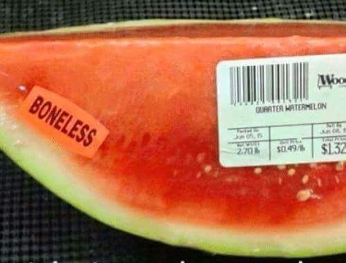 I don't care how much I have to pay for boneless watermelon, it's worth it.