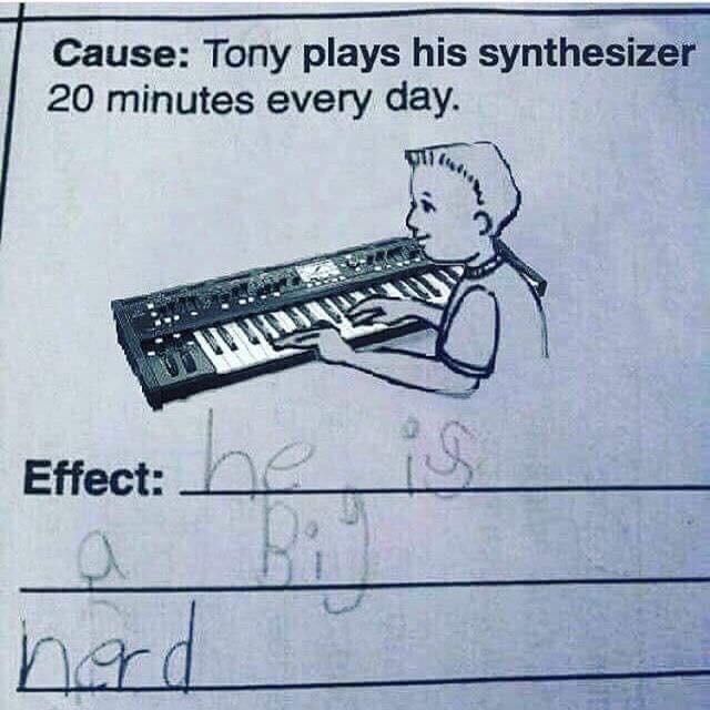 Cause: Tony plays his synthesizer 20 minutes every day.