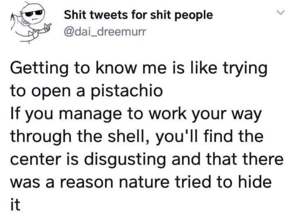 I'm like walnut - if you want to reach the bitter inside, you gotta crush a stale shell