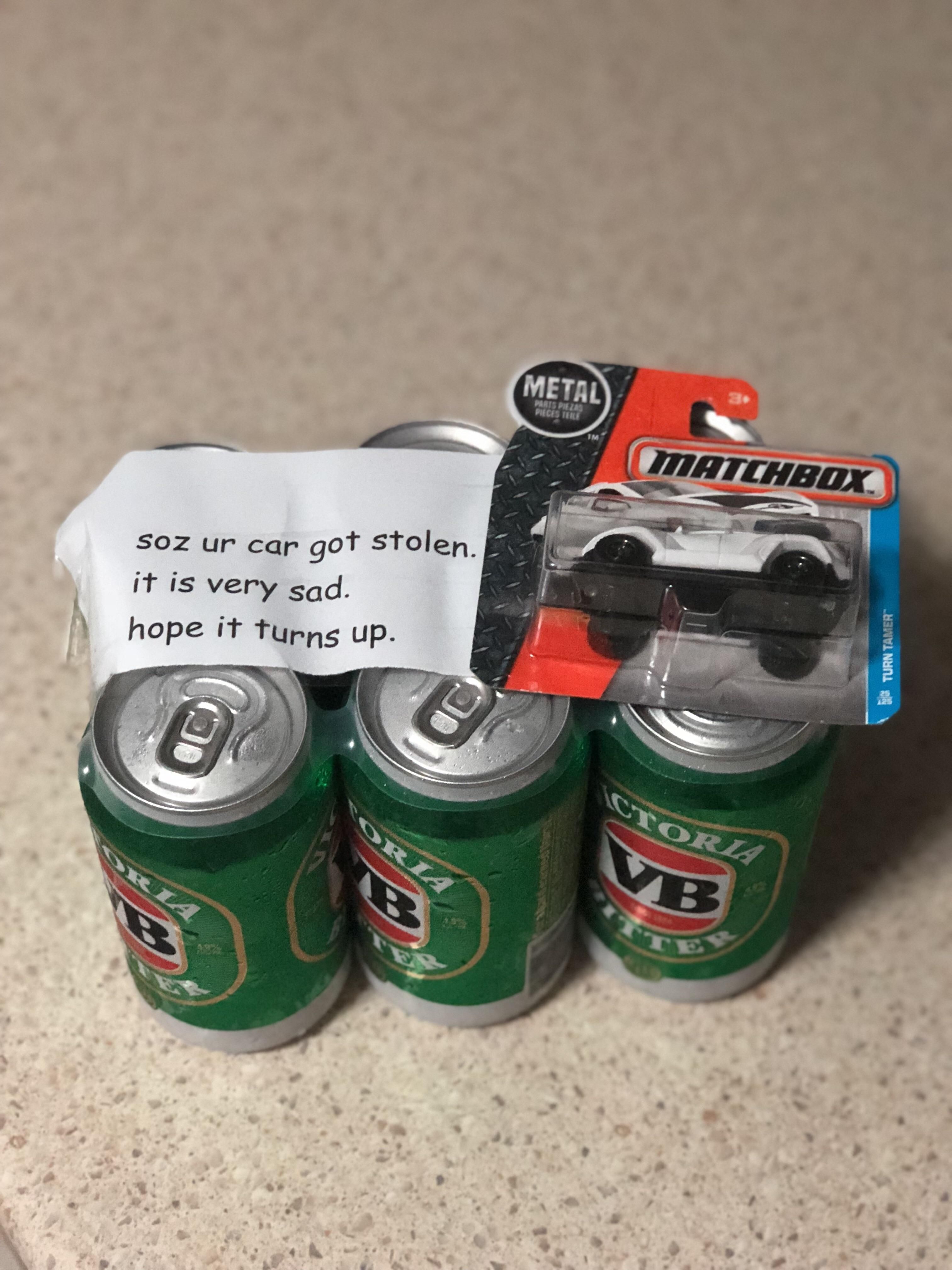 When your car gets stolen so your mate comes around with gifts to make you feel better.