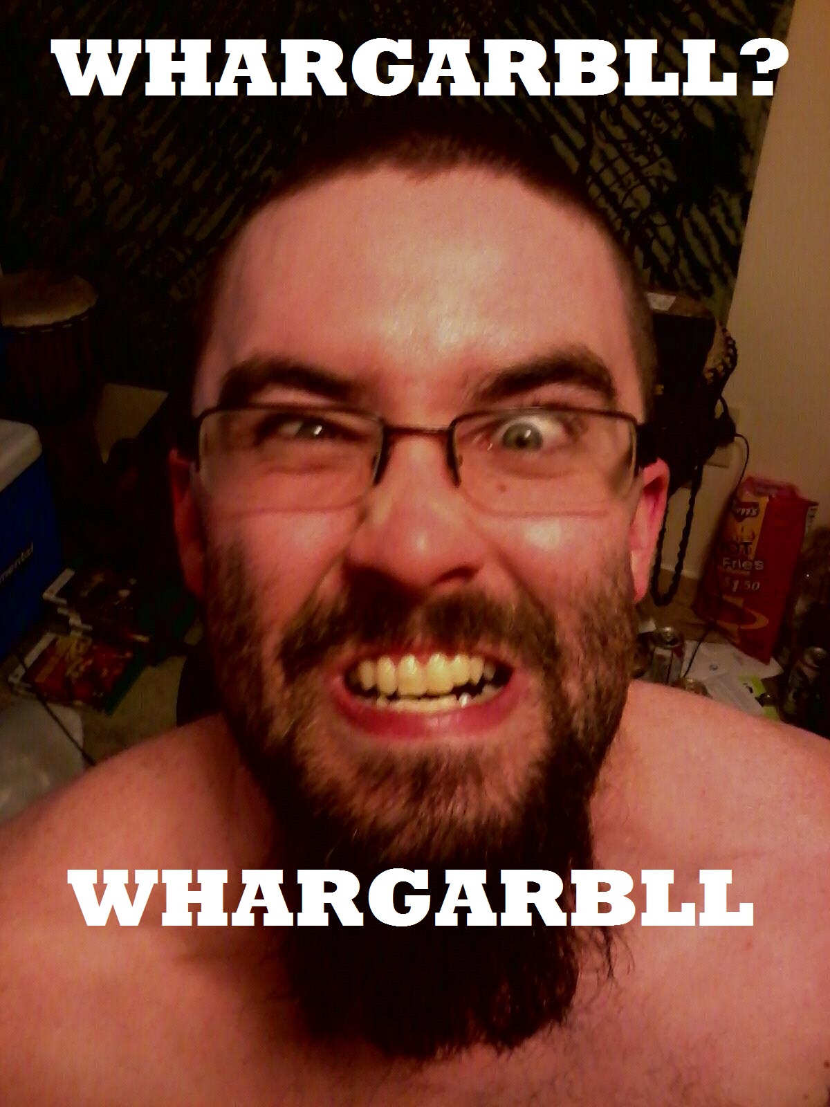 Whar... garbll...