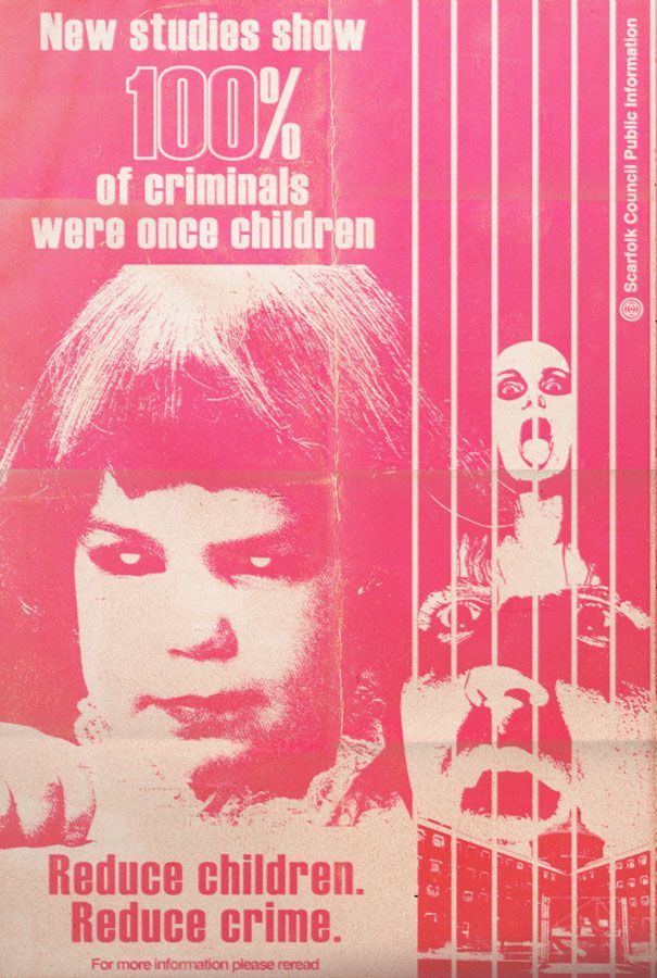 100% of criminals were once children. Reduce children. Reduce crime.