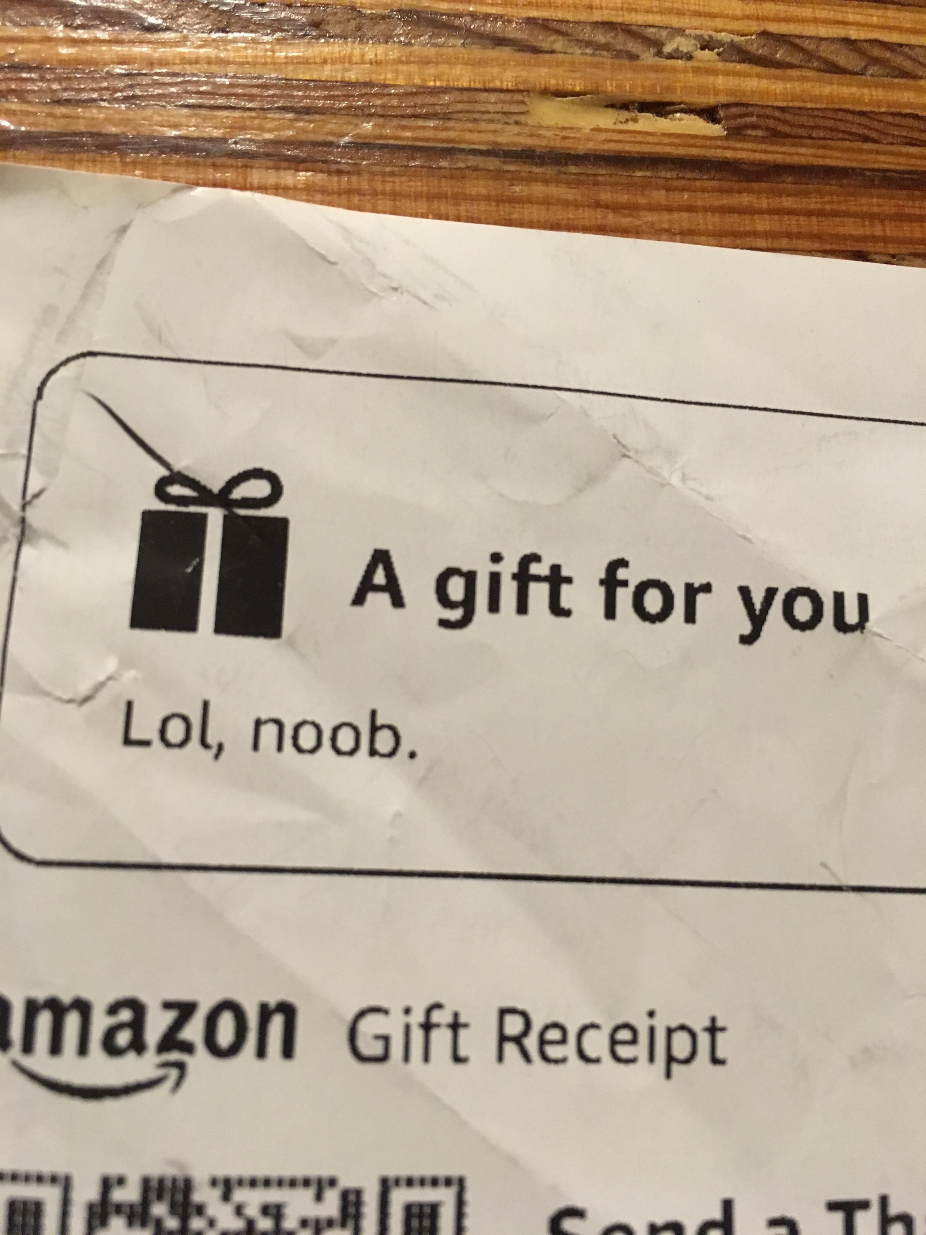 My dad is nearly 70 and not especially computer savvy. However, he learned "an internet saying" and put it on my Amazon Christmas gift receipt.