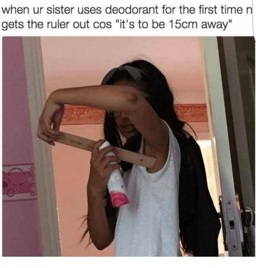 Sister’s first time using deodorant.