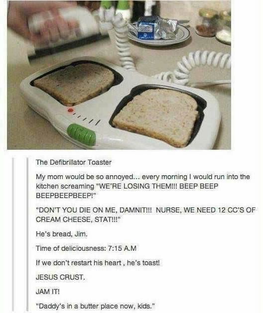 He's bread, Jim.