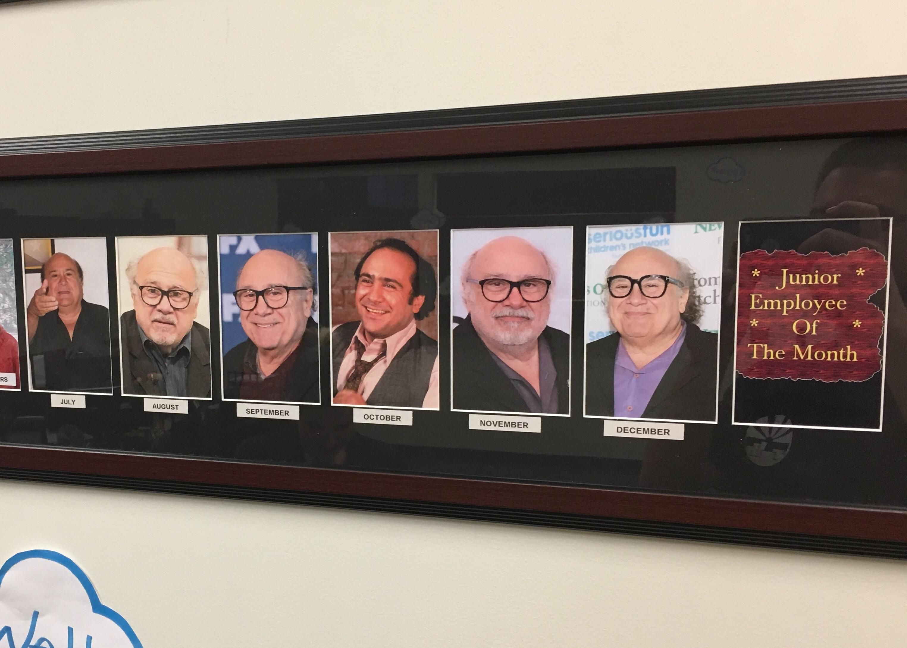 This business I cleaned tonight had Danny Devito as employee of the month for the rest of the year.
