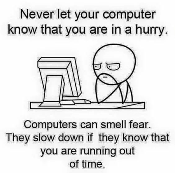 Never let your computer know that you are in a hurry