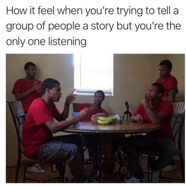 Unless you are a loner, but what're the odds?