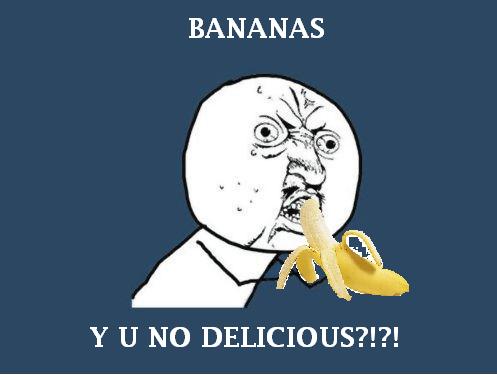 Bananas! YUCK!