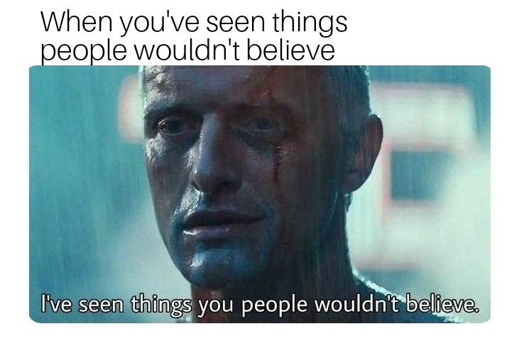 When you've seen things people wouldn't believe