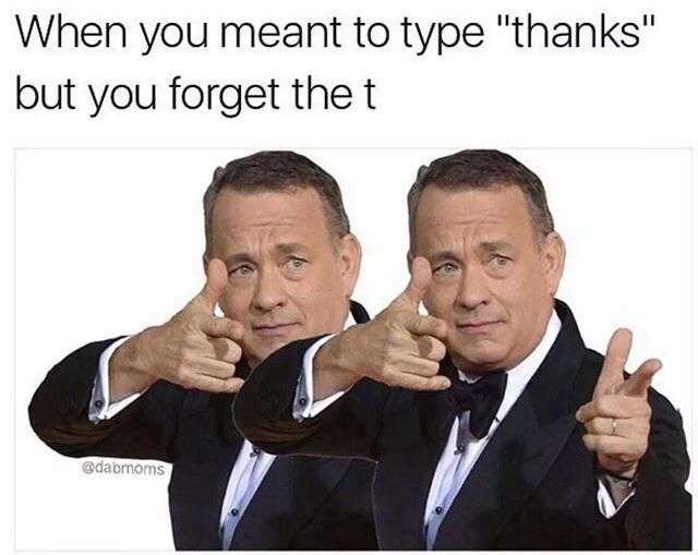 When you type Thanks and forget the T