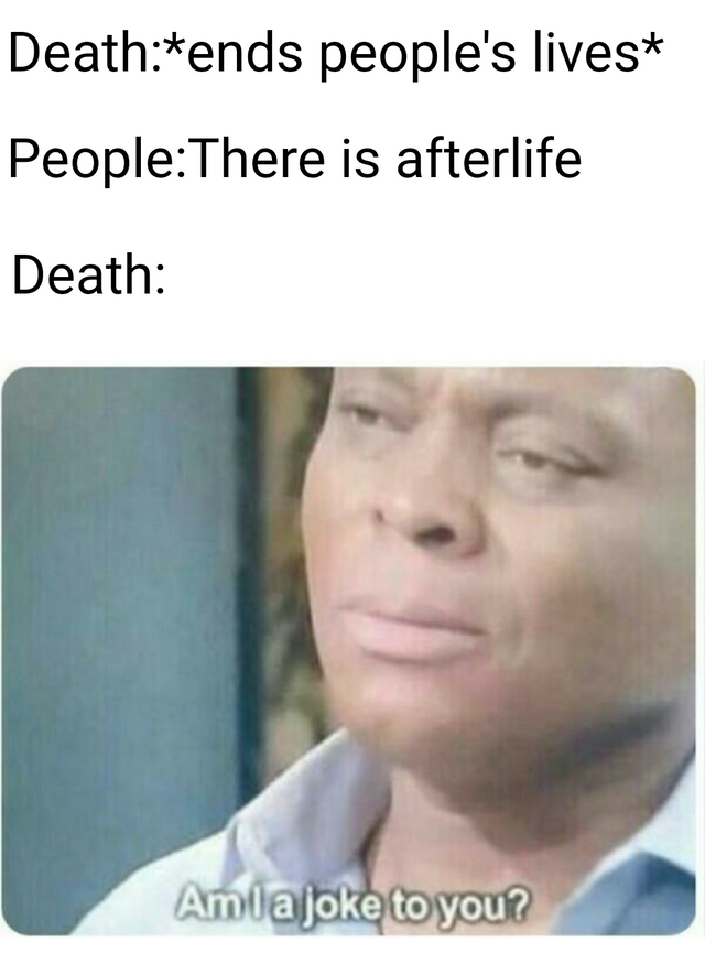 Why do we even die anyway if there is an afterlife