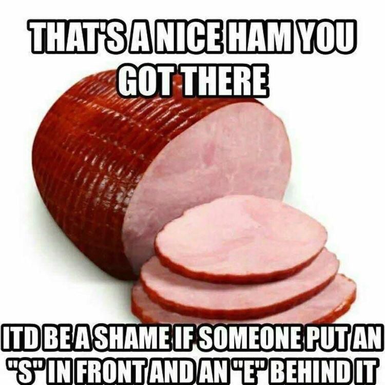 It’s always that damn ham.