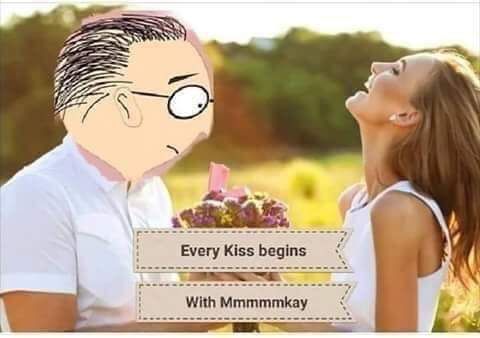 Every kiss begins with.........