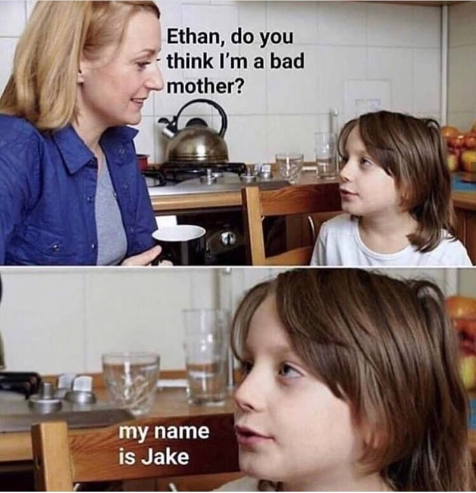 Ethan, do you think i'm a bad mother ?