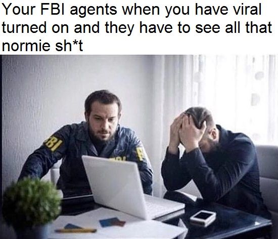 You are not only damaging yourself but also innocent FBI agents. Deactivate Viral now