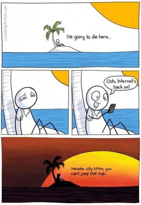 Internet, it makes you forget how f*cked your life is.