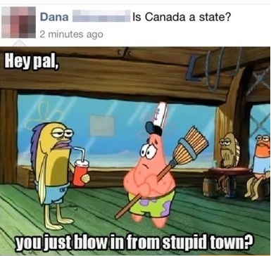 Don't you have to be stupid somewhere else?