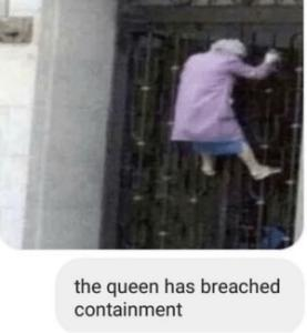 the queen has breached containment