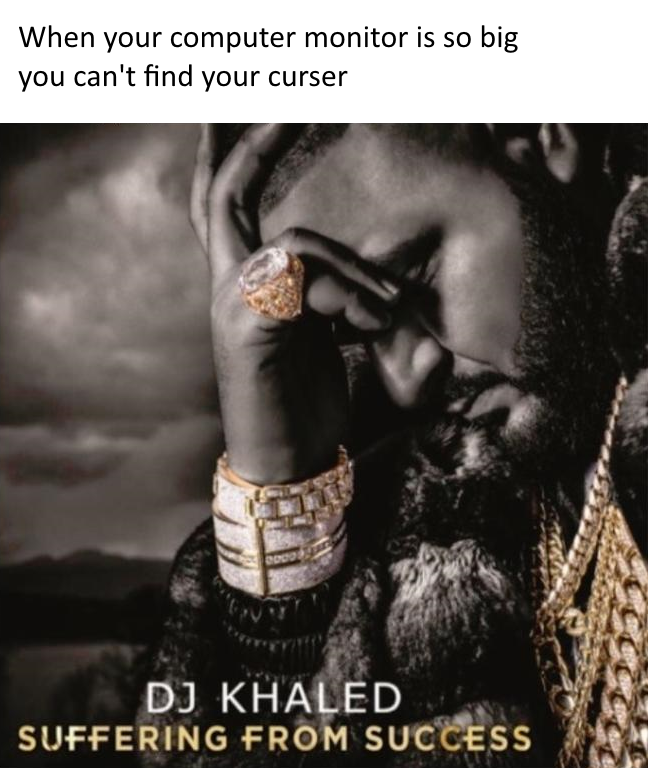 It's even worse when you have multiple monitors