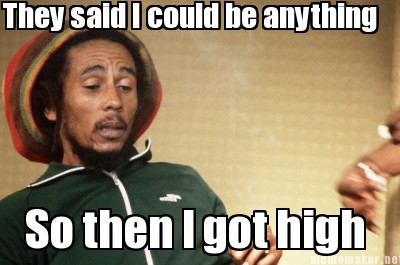 So then I got high..