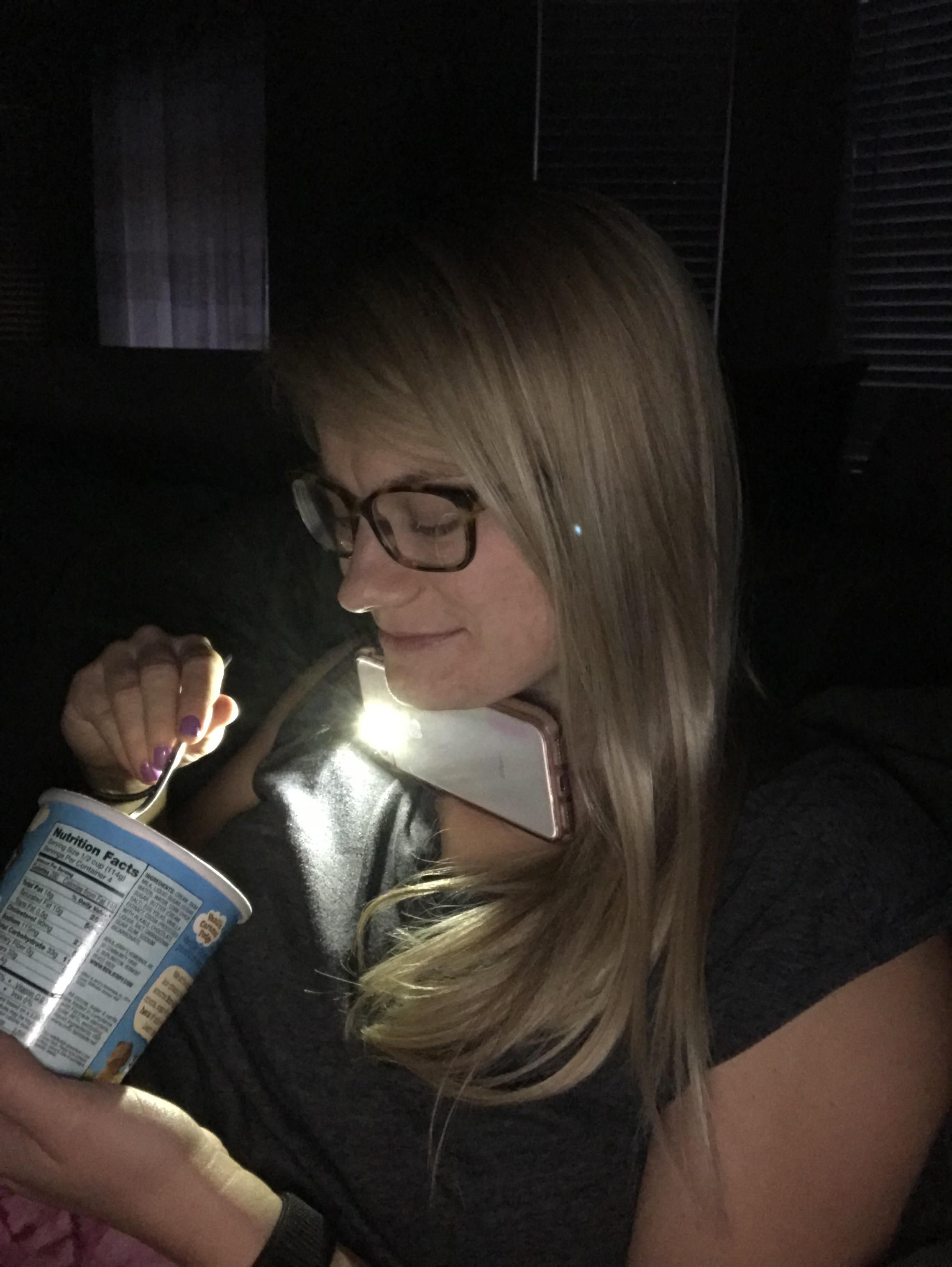 I look over and my wife is using her phone light to eat ice cream while we Netflix in the dark. Her reasoning is that she wanted to follow the fudge/caramel trails.