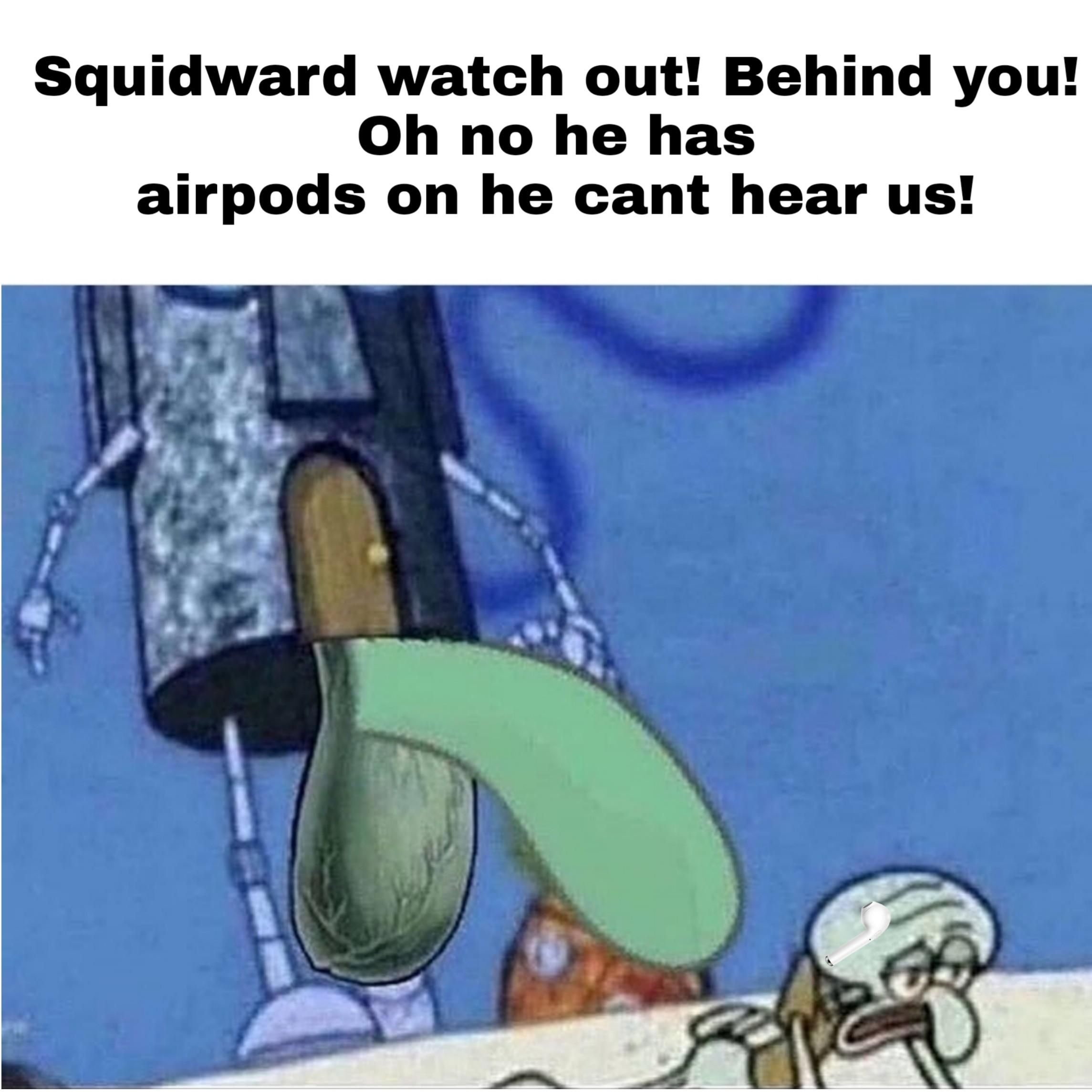 squidward get outta there! 