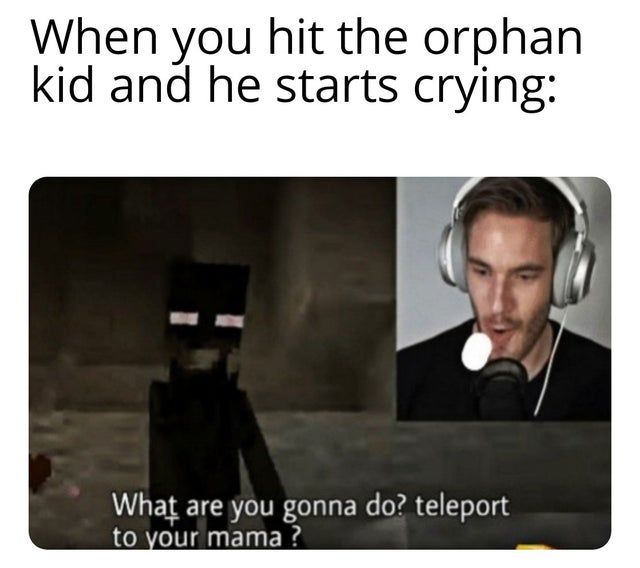 lmao that stupid orphans