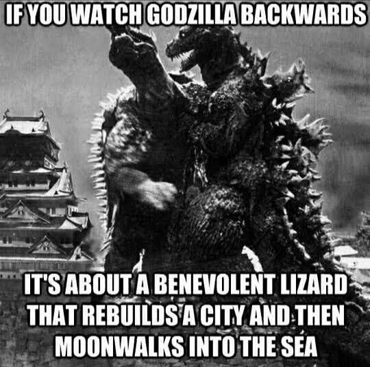 If u watch Godzilla backwards...