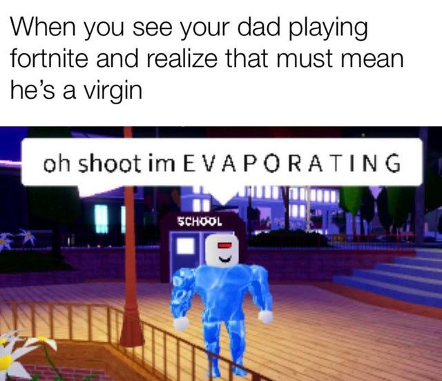 But then you see him playing CoD and yelling how he ***ed your mom last night