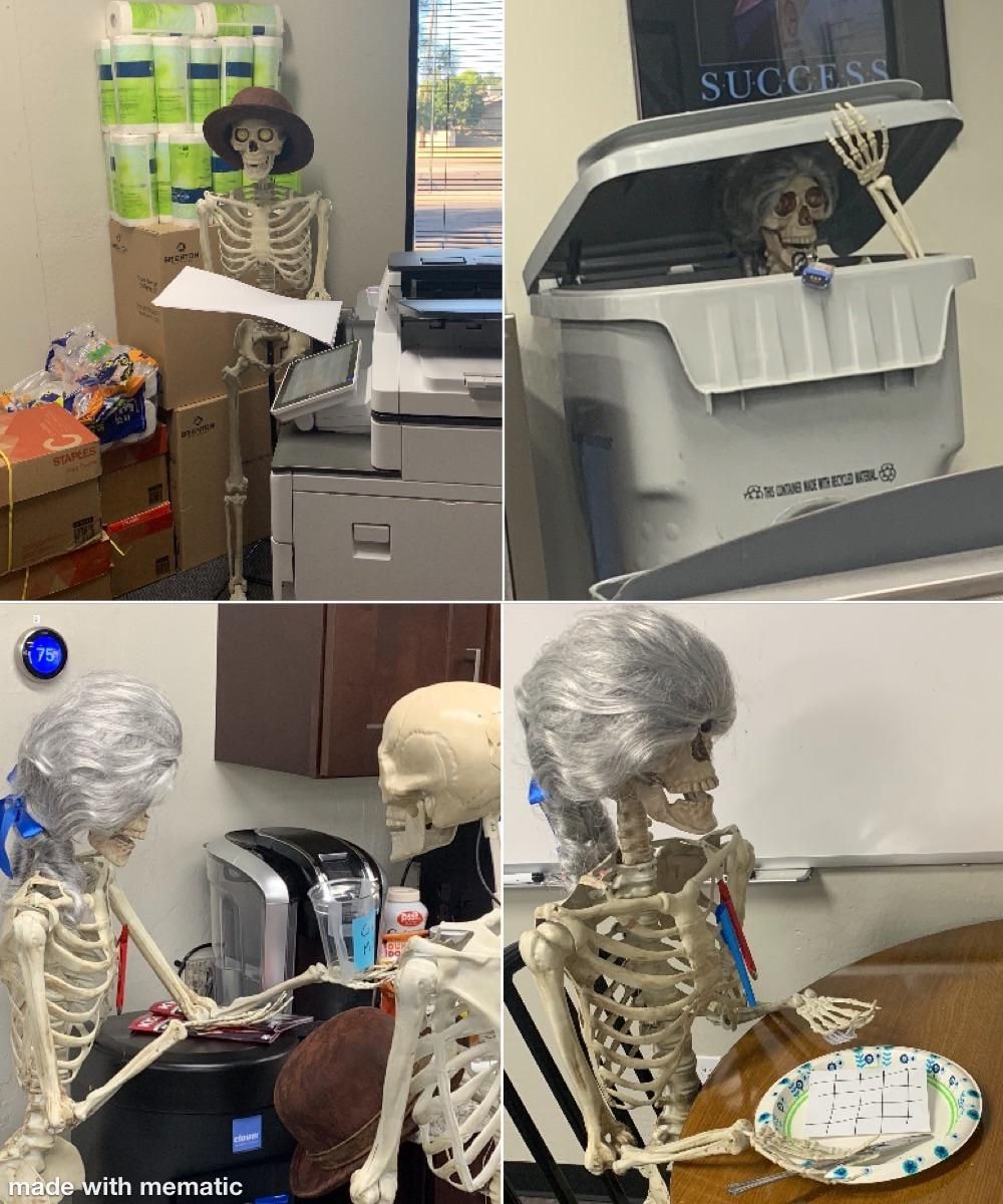 My boss brought in skeletons to work and said I had to move them around everyday for halloween.