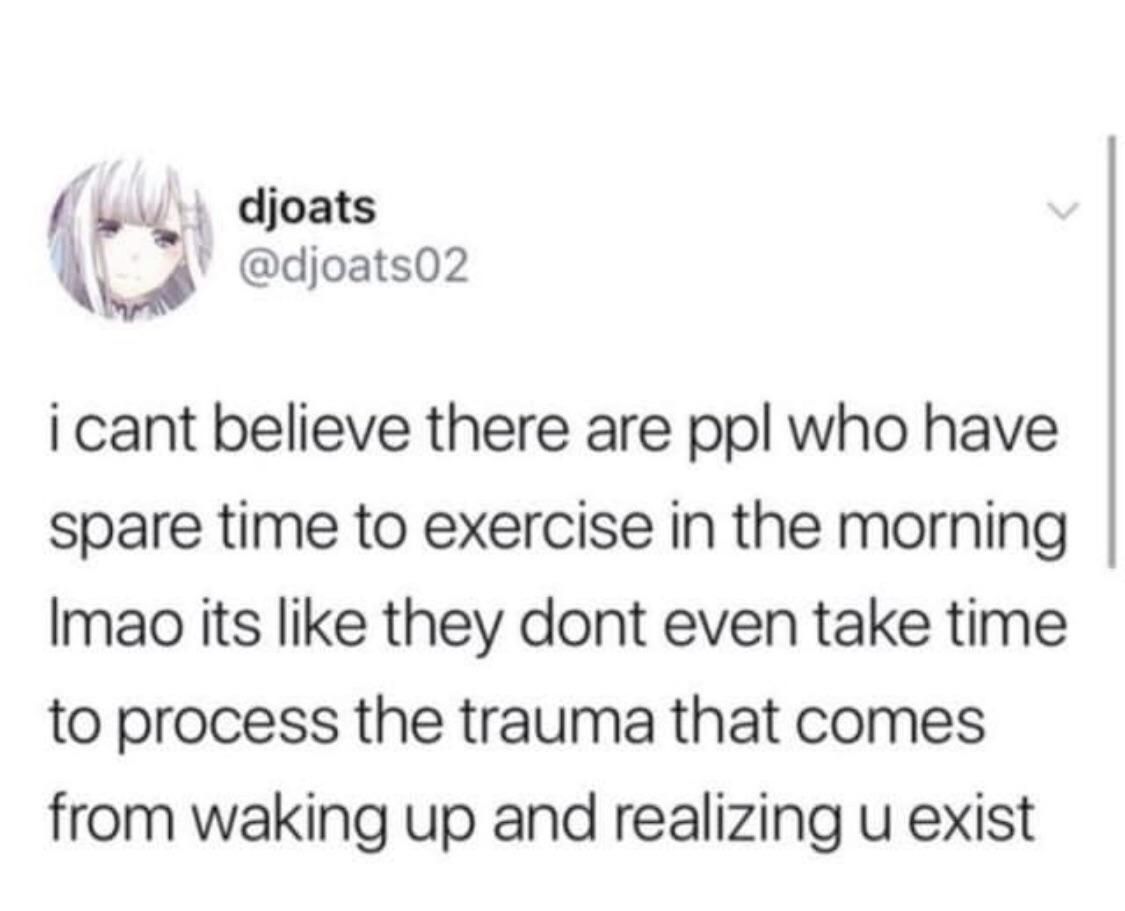 "i wake up at 5am to work out before work" REEEEEEEEEEEEEEEE