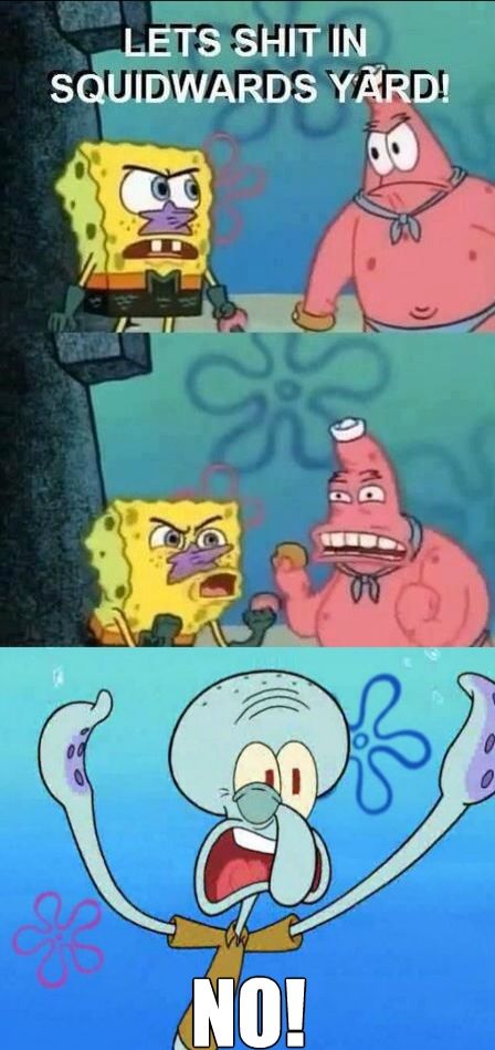 Alright sponge_hitler I'll play your 'Annoy Squidward' game