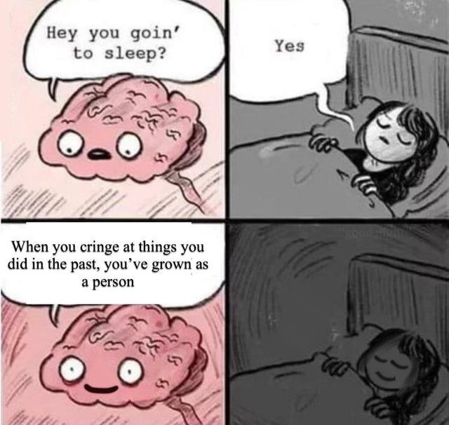 but what if you also cringe at things you do in the present?