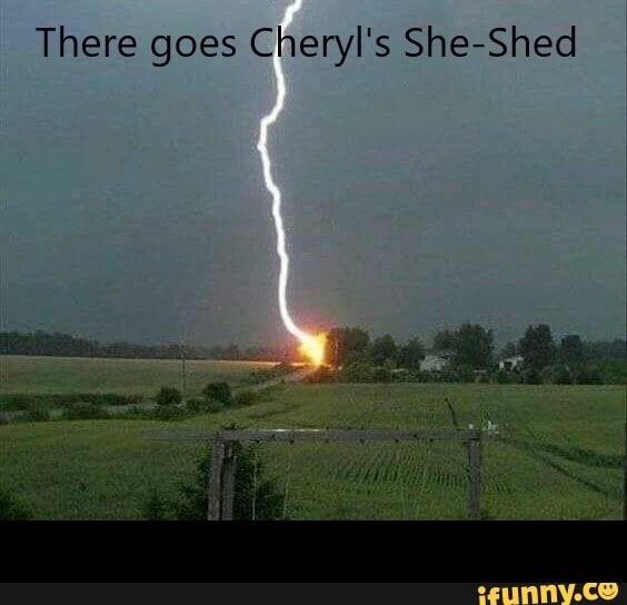 No one burned down your she-shed