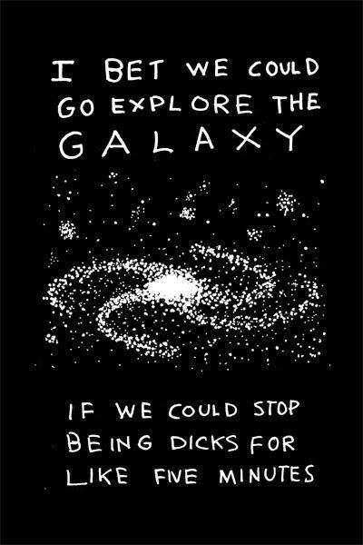I bet we could explore the GALAXY...