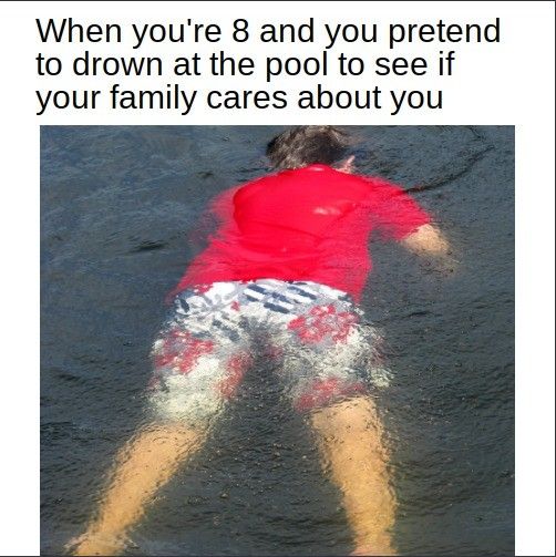I found out two things: 1) I can hold my breath for a really long time 2) my family doesn't care