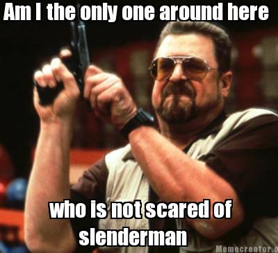 Every time i see a post about slenderman