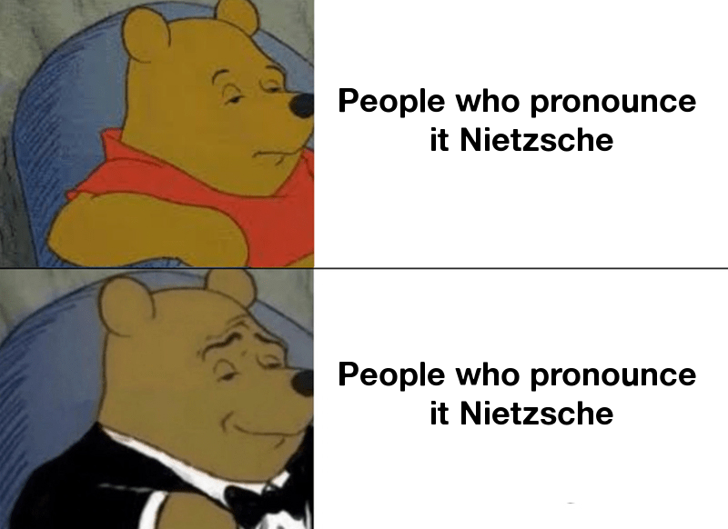 Ahh but what about people who pronounce it Nietzsche?