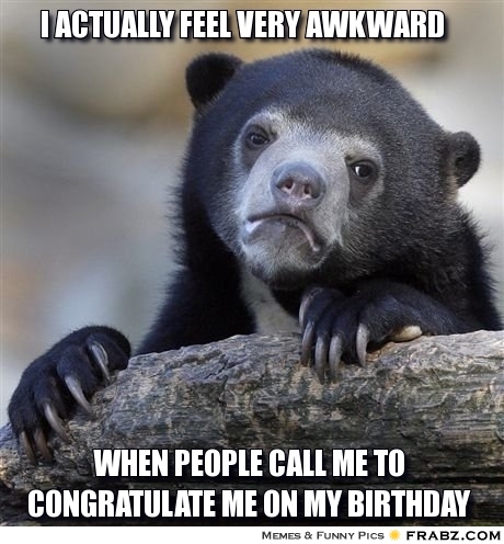 It also happens when people sing happy bday to me