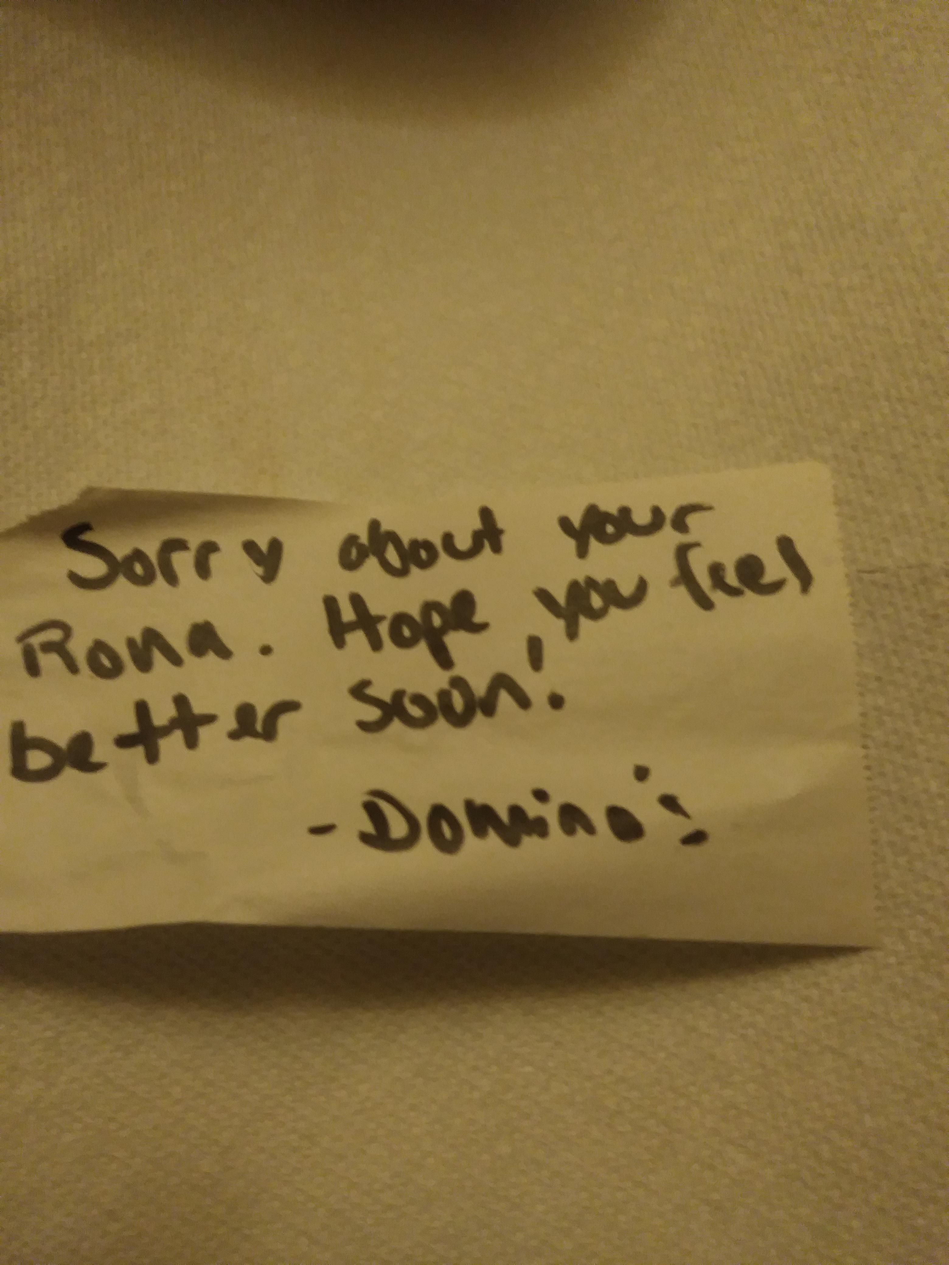 Just ordered from dominoes n in the delivery directions I wrote. "I got the Rona dawg. just leave it on the stoop" delivery driver left this note on my order.