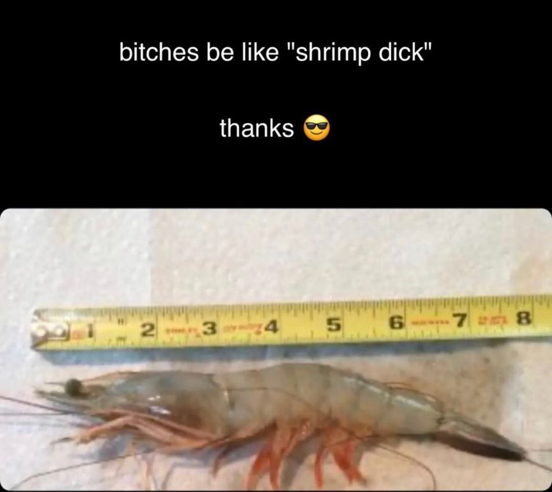 All of you have shrimp dicks