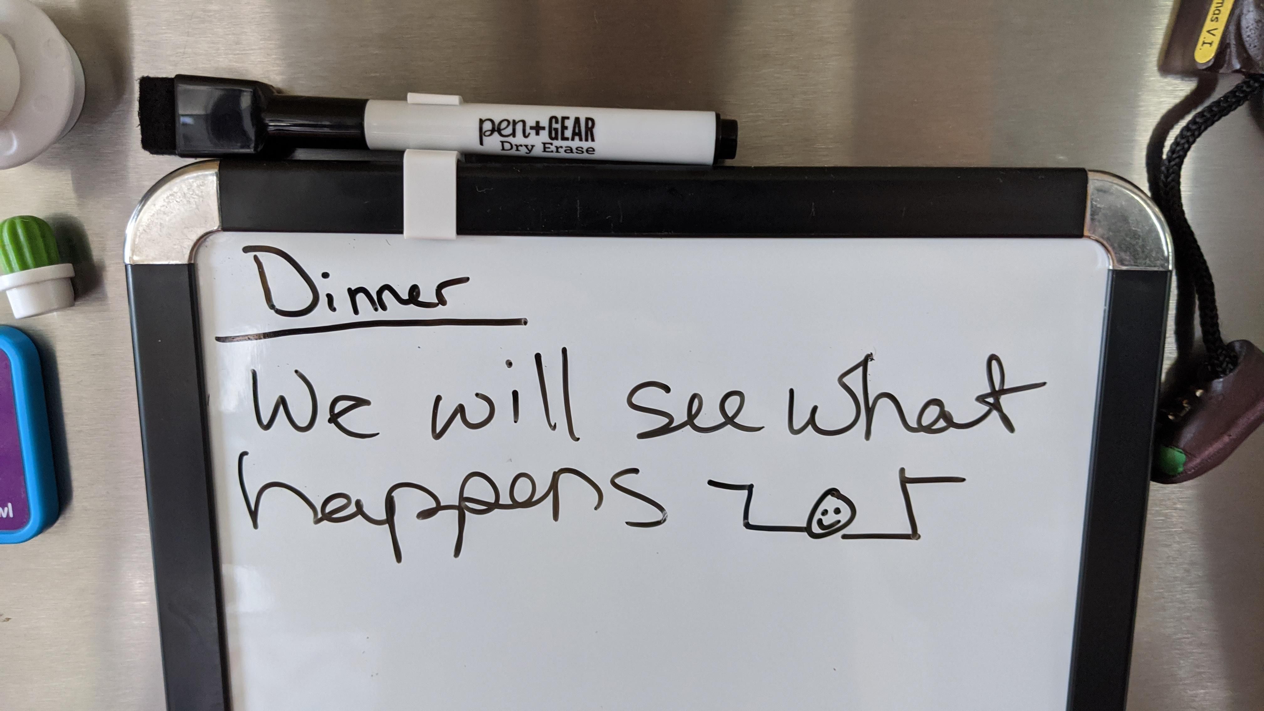 My wife religiously writes down dinner for the week. Guess this week just hit the fan.