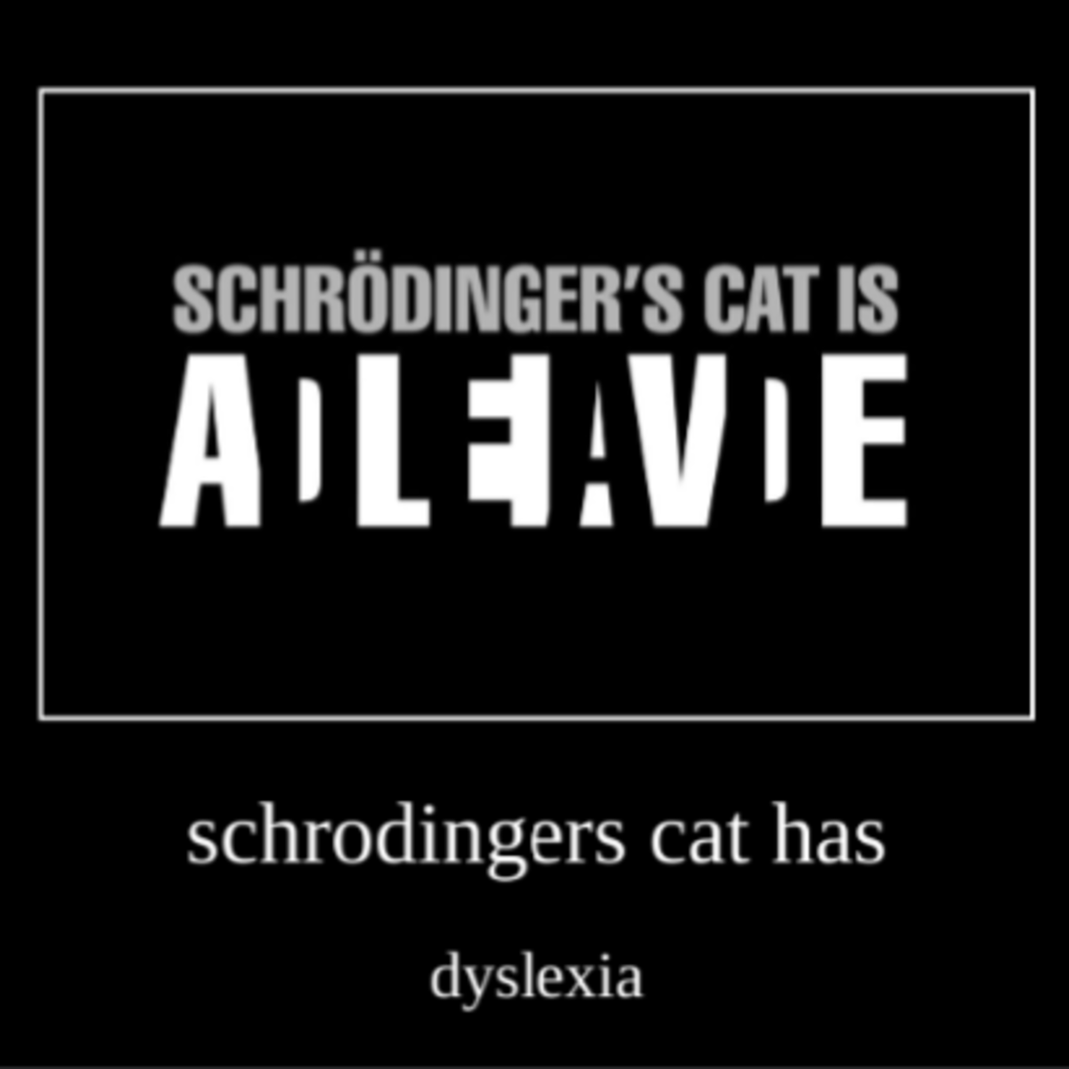 Dyslexia is when words are in a superposition of being spelled right and wrong