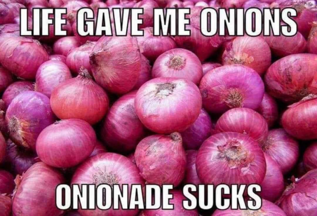Life gave me onions.