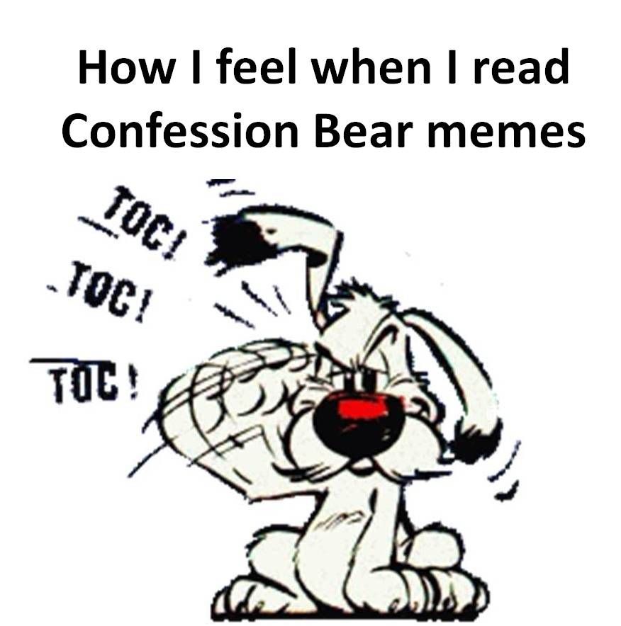 How I feel when I read Confession Bear memes