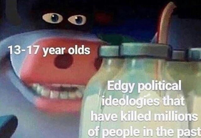 With "edgy political ideologies that have killed millions of people in the past" I mean bottled cum.