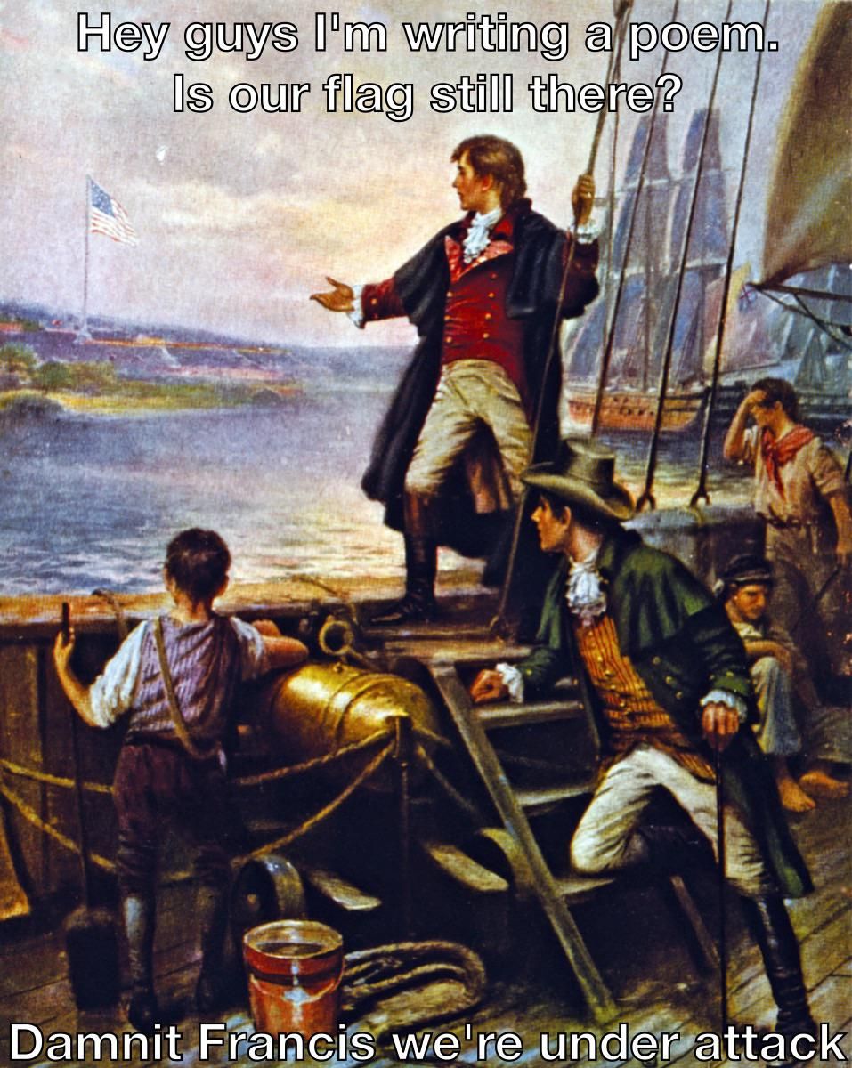 Francis Scott Key: hey guys? Is it too soon to call it the *Land of the Brave?*